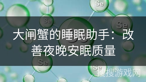 大闸蟹的睡眠助手：改善夜晚安眠质量