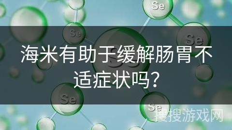 海米有助于缓解肠胃不适症状吗？
