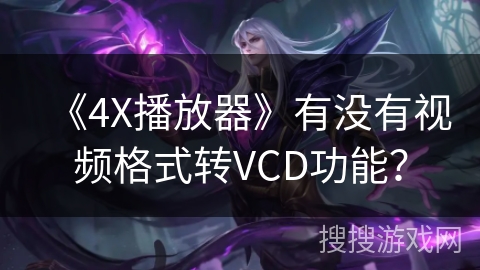 《4X播放器》有没有视频格式转VCD功能? 《4X播放器》有没有视频格式转VCD功能?