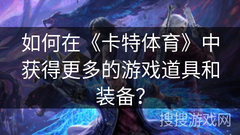 如何在《卡特体育》中获得更多的游戏道具和装备？