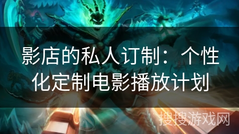 影店的私人订制：个性化定制电影播放计划
