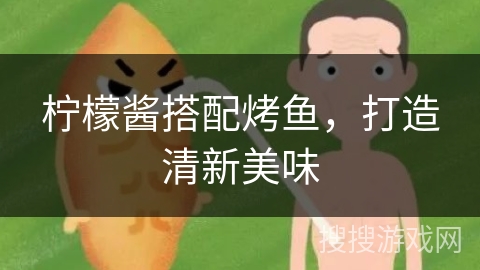 柠檬酱搭配烤鱼，打造清新美味