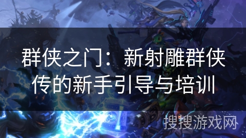 群侠之门：新射雕群侠传的新手引导与培训