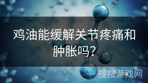 鸡油能缓解关节疼痛和肿胀吗？