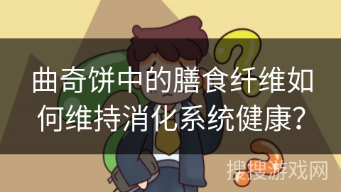 曲奇饼中的膳食纤维如何维持消化系统健康？
