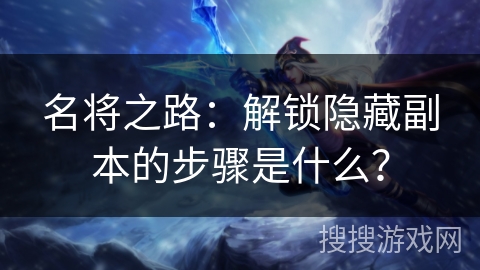 名将之路：解锁隐藏副本的步骤是什么？