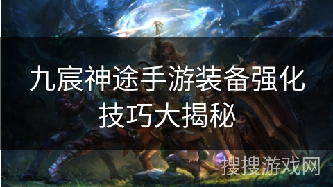九宸神途手游装备强化技巧大揭秘