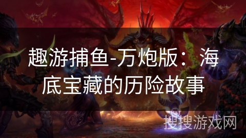 趣游捕鱼-万炮版：海底宝藏的历险故事