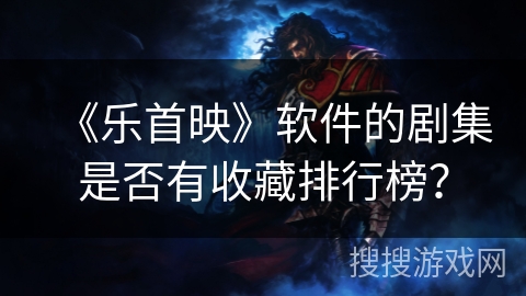 《乐首映》软件的剧集是否有收藏排行榜？