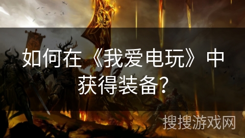 如何在《我爱电玩》中获得装备? 如何在《我爱电玩》中获得装备?