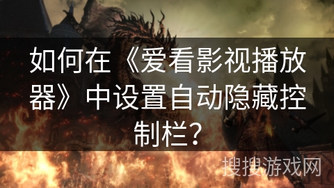 如何在《爱看影视播放器》中设置自动隐藏控制栏？
