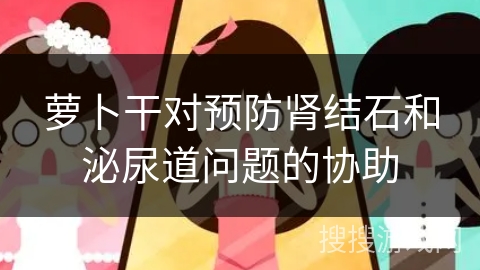 萝卜干对预防肾结石和泌尿道问题的协助