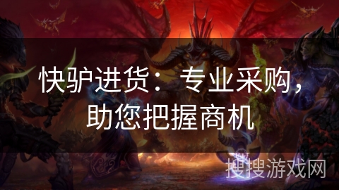 快驴进货：专业采购，助您把握商机