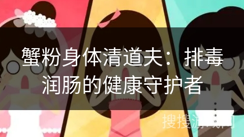 蟹粉身体清道夫:排毒润肠的健康守护者 蟹粉身体清道夫:排毒润肠的健康守护者