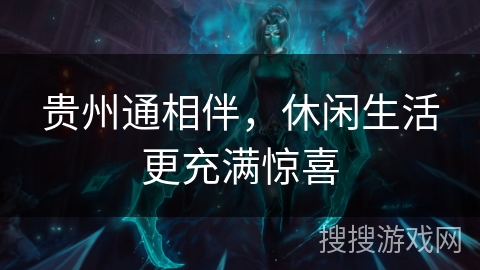 贵州通相伴,休闲生活更充满惊喜 贵州通相伴,休闲生活更充满惊喜