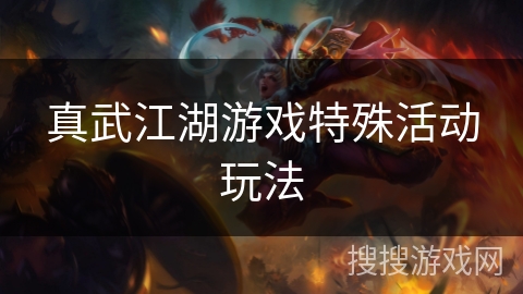 真武江湖游戏特殊活动玩法 真武江湖游戏特殊活动玩法