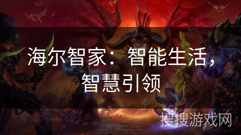 海尔智家:智能生活,智慧引领 海尔智家:智能生活,智慧引领