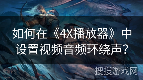 如何在《4X播放器》中设置视频音频环绕声? 如何在《4X播放器》中设置视频音频环绕声?