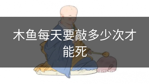 木鱼每天要敲多少次才能死 木鱼每天要敲多少次才能死