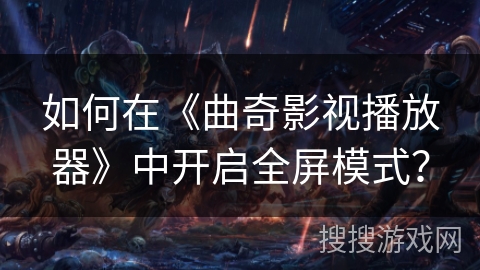 如何在《曲奇影视播放器》中开启全屏模式？