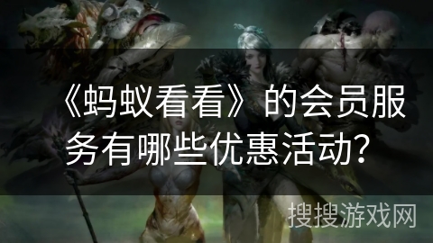《蚂蚁看看》的会员服务有哪些优惠活动？