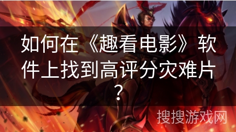 如何在《趣看电影》软件上找到高评分灾难片? 如何在《趣看电影》软件上找到高评分灾难片?