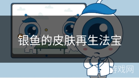 银鱼的皮肤再生法宝