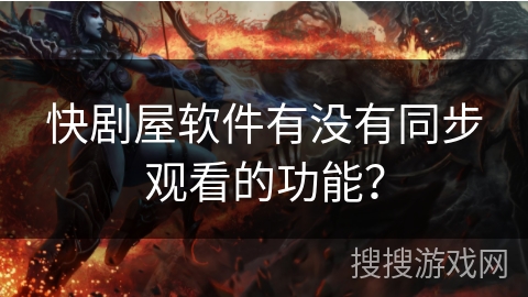快剧屋软件有没有同步观看的功能？