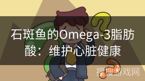 石斑鱼的Omega-3脂肪酸:维护心脏健康 石斑鱼的Omega-3脂肪酸:维护心脏健康