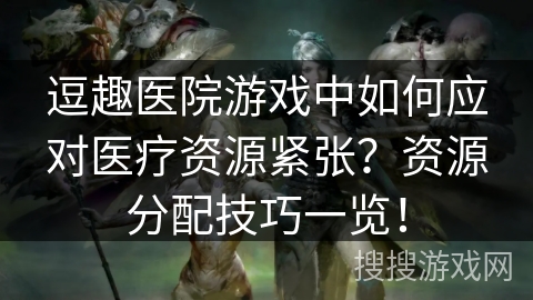 逗趣医院游戏中如何应对医疗资源紧张？资源分配技巧一览！