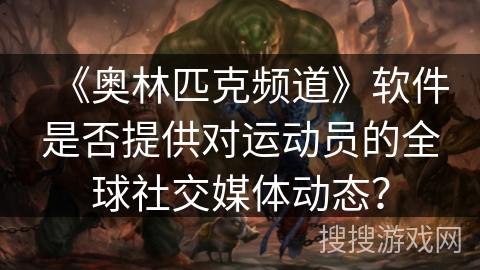 《奥林匹克频道》软件是否提供对运动员的全球社交媒体动态？