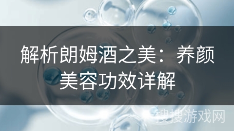 解析朗姆酒之美：养颜美容功效详解