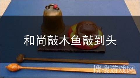和尚敲木鱼敲到头