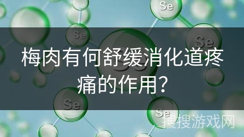 梅肉有何舒缓消化道疼痛的作用？