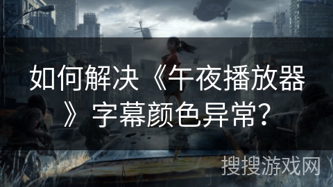 如何解决《午夜播放器》字幕颜色异常？