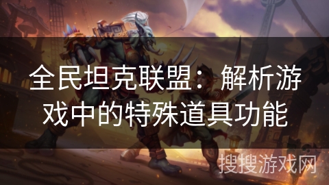 全民坦克联盟：解析游戏中的特殊道具功能