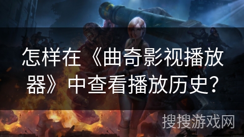 怎样在《曲奇影视播放器》中查看播放历史？