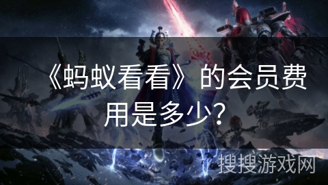 《蚂蚁看看》的会员费用是多少？