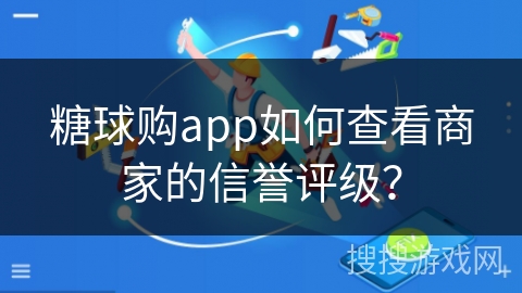 糖球购app如何查看商家的信誉评级？