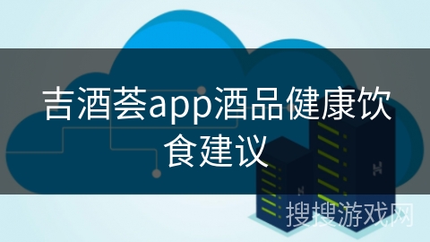 吉酒荟app酒品健康饮食建议
