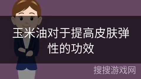 玉米油对于提高皮肤弹性的功效