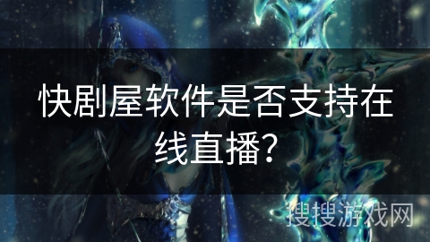 快剧屋软件是否支持在线直播？