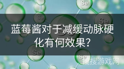 蓝莓酱对于减缓动脉硬化有何效果？
