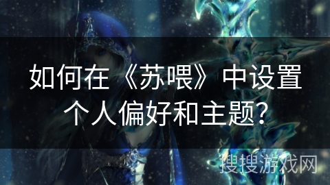 如何在《苏喂》中设置个人偏好和主题？