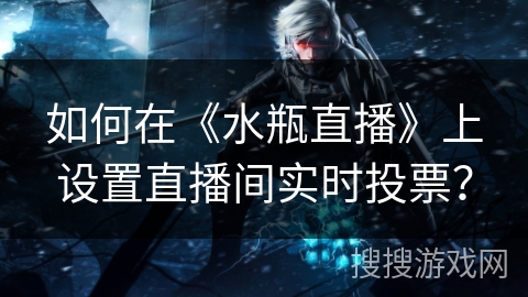 如何在《水瓶直播》上设置直播间实时投票？
