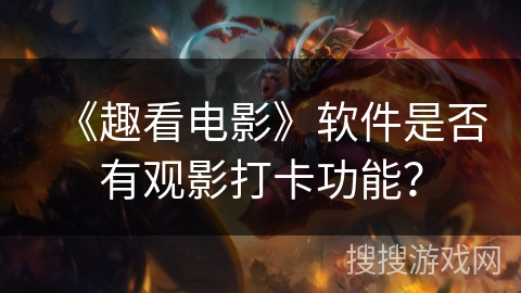 《趣看电影》软件是否有观影打卡功能？