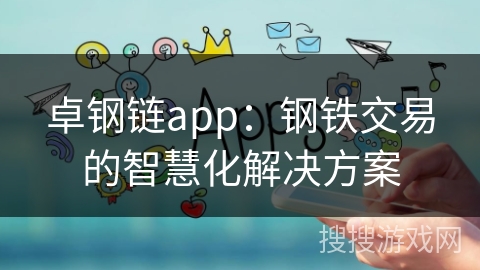 卓钢链app:钢铁交易的智慧化解决方案