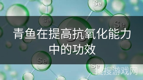 青鱼在提高抗氧化能力中的功效