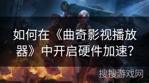 如何在《曲奇影视播放器》中开启硬件加速？