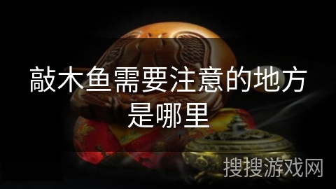 敲木鱼需要注意的地方是哪里